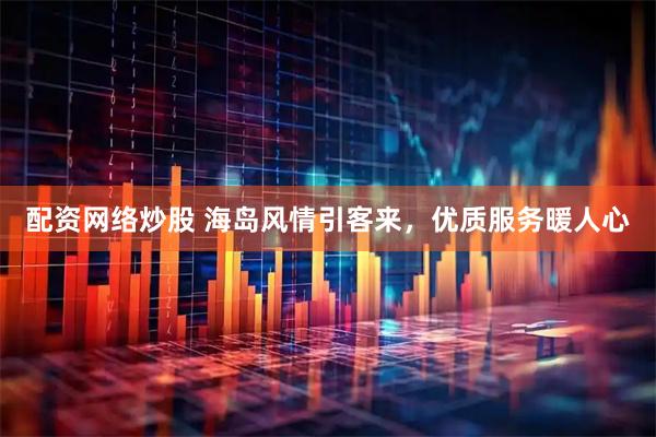 配资网络炒股 海岛风情引客来，优质服务暖人心