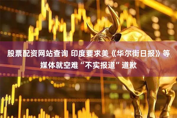 股票配资网站查询 印度要求美《华尔街日报》等媒体就空难“不实报道”道歉