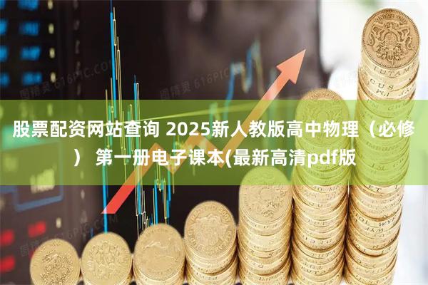股票配资网站查询 2025新人教版高中物理（必修） 第一册电子课本(最新高清pdf版