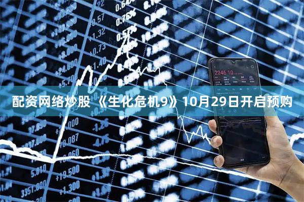 配资网络炒股 《生化危机9》10月29日开启预购