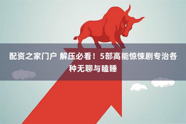 配资之家门户 解压必看！5部高能惊悚剧专治各种无聊与瞌睡