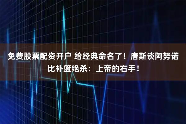 免费股票配资开户 给经典命名了！唐斯谈阿努诺比补篮绝杀：上帝的右手！
