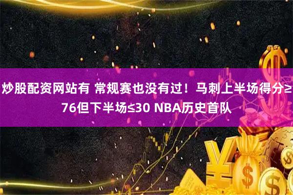 炒股配资网站有 常规赛也没有过！马刺上半场得分≥76但下半场≤30 NBA历史首队