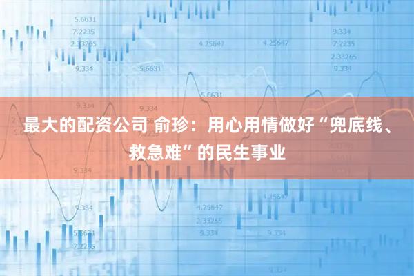 最大的配资公司 俞珍：用心用情做好“兜底线、救急难”的民生事业