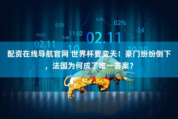 配资在线导航官网 世界杯要变天！豪门纷纷倒下，法国为何成了唯一答案？