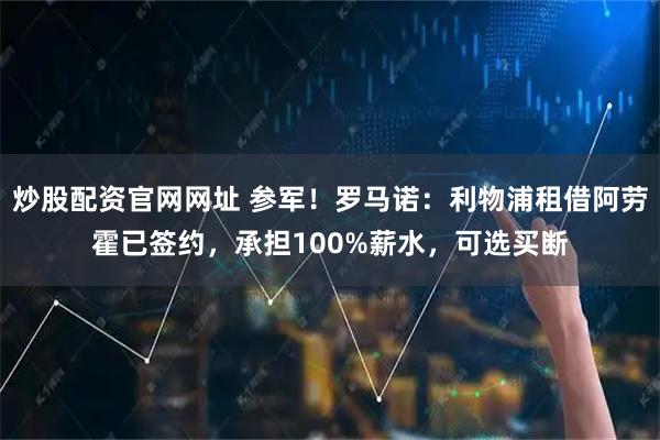 炒股配资官网网址 参军！罗马诺：利物浦租借阿劳霍已签约，承担100%薪水，可选买断