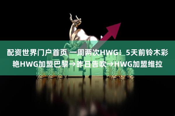配资世界门户首页 一周两次HWG！5天前铃木彩艳HWG加盟巴黎→昨日告吹→HWG加盟维拉