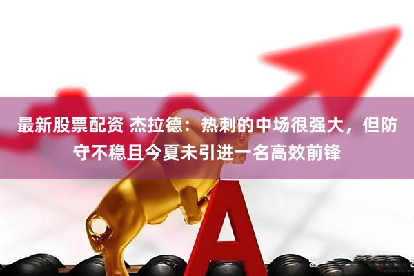 最新股票配资 杰拉德：热刺的中场很强大，但防守不稳且今夏未引进一名高效前锋